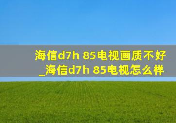 海信d7h 85电视画质不好_海信d7h 85电视怎么样